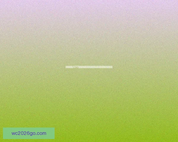 世界杯竞猜APP入口最新指南安全下载注册投注玩法全解析三步搞定